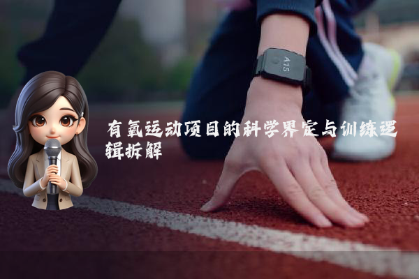 有氧运动项目的科学界定与训练逻辑拆解