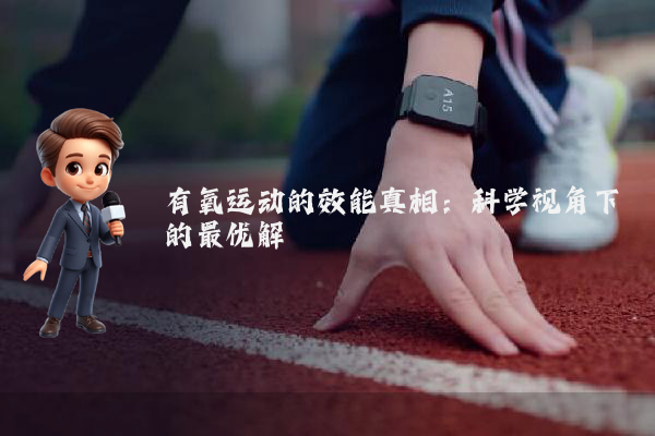 有氧运动的效能真相：科学视角下的最优解