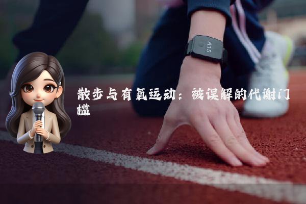 散步与有氧运动：被误解的代谢门槛