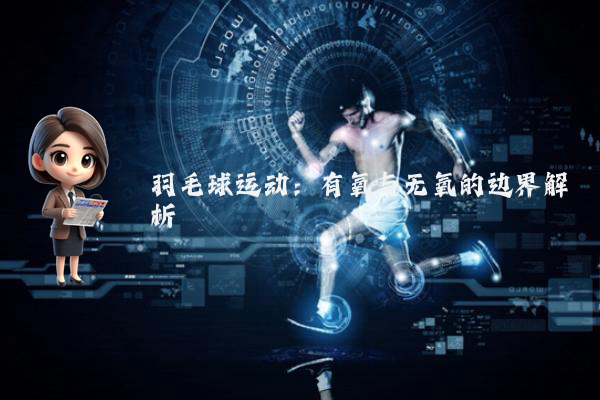 羽毛球运动：有氧与无氧的边界解析