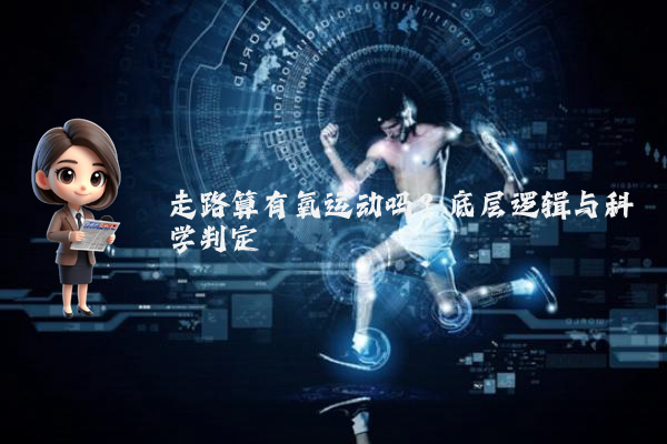 走路算有氧运动吗？底层逻辑与科学判定