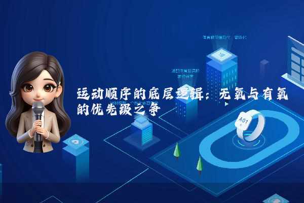 运动顺序的底层逻辑：无氧与有氧的优先级之争